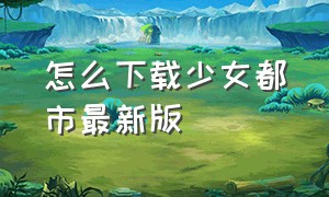 怎么下载少女都市最新版