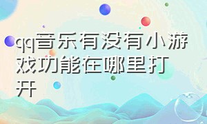 qq音乐有没有小游戏功能在哪里打开