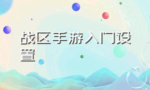 战区手游入门设置（战区手游怎么调操作习惯）