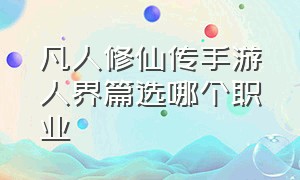 凡人修仙传手游人界篇选哪个职业