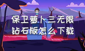 保卫萝卜三无限钻石版怎么下载