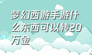 梦幻西游手游什么东西可以转20万金