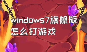 windows7旗舰版怎么打游戏