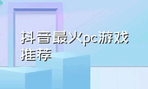 抖音最火pc游戏推荐