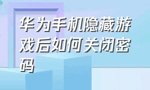 华为手机隐藏游戏后如何关闭密码