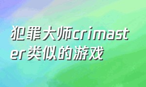 犯罪大师crimaster类似的游戏（crimaster犯罪大师游戏怎么下载）