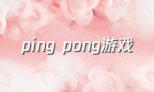ping pong游戏（pingpong游戏怎么下载）