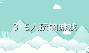 3-5人玩的游戏（适合3-5人的游戏）