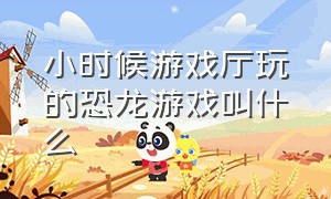 小时候游戏厅玩的恐龙游戏叫什么