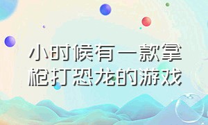 小时候有一款拿枪打恐龙的游戏