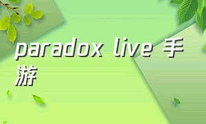 paradox live 手游（paradoxlive手游中文版最新）