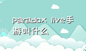 paradox live手游叫什么（paradoxlive游戏官网）