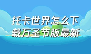 托卡世界怎么下载万圣节版最新（托卡世界怎么下载最新版万圣节版）