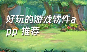 好玩的游戏软件app 推荐（好玩游戏app官网推荐）