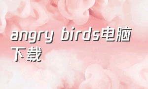 angry birds电脑下载（angry birds 2下载最新版）