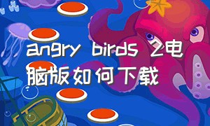 angry birds 2电脑版如何下载（angry birds two怎么下载）