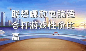 联想哪款电脑适合打游戏性价比高