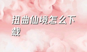 扭曲仙境怎么下载