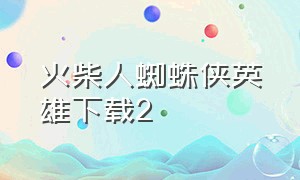 火柴人蜘蛛侠英雄下载2（火柴人蜘蛛侠2破解版下载）