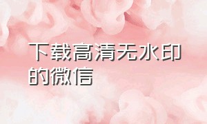 下载高清无水印的微信