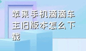 苹果手机滴滴车主旧版本怎么下载