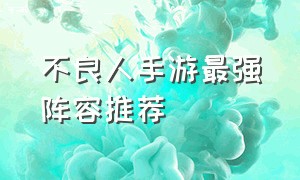 不良人手游最强阵容推荐