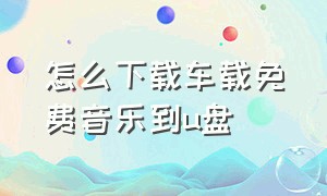 怎么下载车载免费音乐到u盘