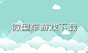 微型车游戏下载（小车游戏单机游戏）