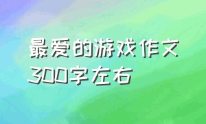 最爱的游戏作文300字左右