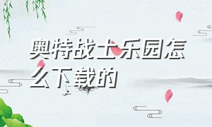 奥特战士乐园怎么下载的