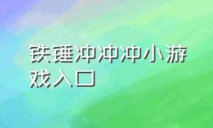 铁锤冲冲冲小游戏入口（小游戏向前冲冲冲游戏入口）