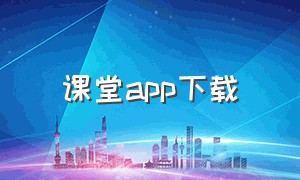 课堂app下载（课堂直播app下载安装）