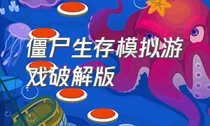 僵尸生存模拟游戏破解版（僵尸生存模拟中文版游戏攻略）