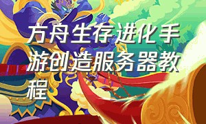 方舟生存进化手游创造服务器教程