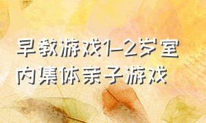 早教游戏1-2岁室内集体亲子游戏