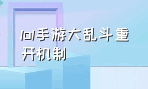 lol手游大乱斗重开机制（lol手游大乱斗怎么3分钟重开）