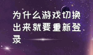 为什么游戏切换出来就要重新登录