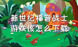 新世纪福音战士游戏该怎么下载（新世纪福音战士游戏下载方法中文）