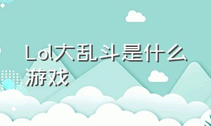 Lol大乱斗是什么游戏（lol大乱斗入口）