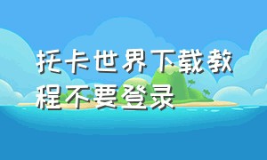 托卡世界下载教程不要登录