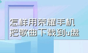 怎样用荣耀手机把歌曲下载到u盘