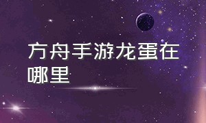 方舟手游龙蛋在哪里