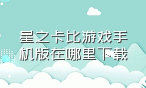 星之卡比游戏手机版在哪里下载（星之卡比手游版在哪里下）