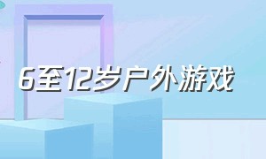 6至12岁户外游戏（6至12岁户外游戏大全）