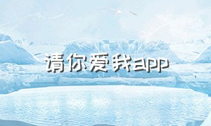 请你爱我app（爱上你app下载）