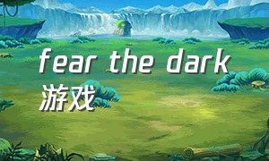 fear the dark游戏（the fear游戏攻略）