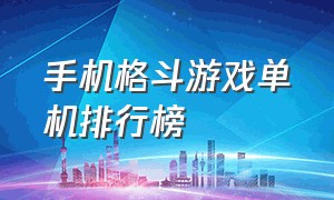 手机格斗游戏单机排行榜（苹果单机格斗游戏排行榜）