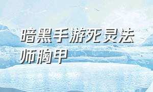 暗黑手游死灵法师胸甲（暗黑手游死灵法师狼群套在哪刷）