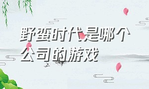 野蛮时代是哪个公司的游戏