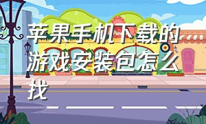 苹果手机下载的游戏安装包怎么找